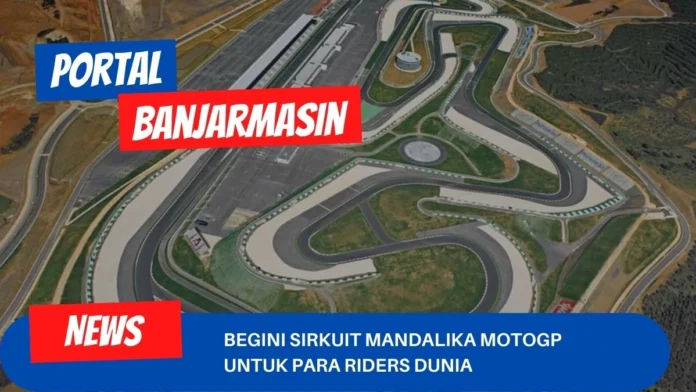 Begini Sirkuit Mandalika Motogp Untuk Para Riders Dunia Begini Sirkuit Mandalika Motogp Untuk Para Riders Dunia