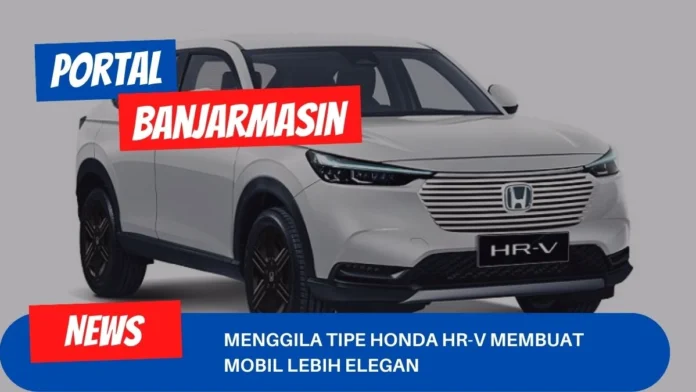 Menggila Tipe Honda HR-V Membuat Mobil Lebih Elegan Menggila Tipe Honda HR-V Membuat Mobil Lebih Elegan
