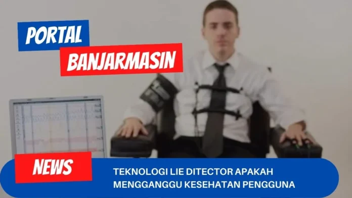 Teknologi Lie Ditector Apakah Mengganggu Kesehatan Pengguna