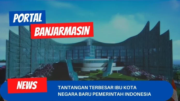 Tantangan Terbesar Ibu Kota Negara Baru Pemerintah Indonesia Tantangan Terbesar Ibu Kota Negara Baru Pemerintah Indonesia
